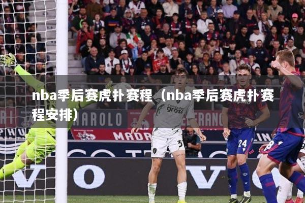 nba季后赛虎扑赛程（nba季后赛虎扑赛程安排）